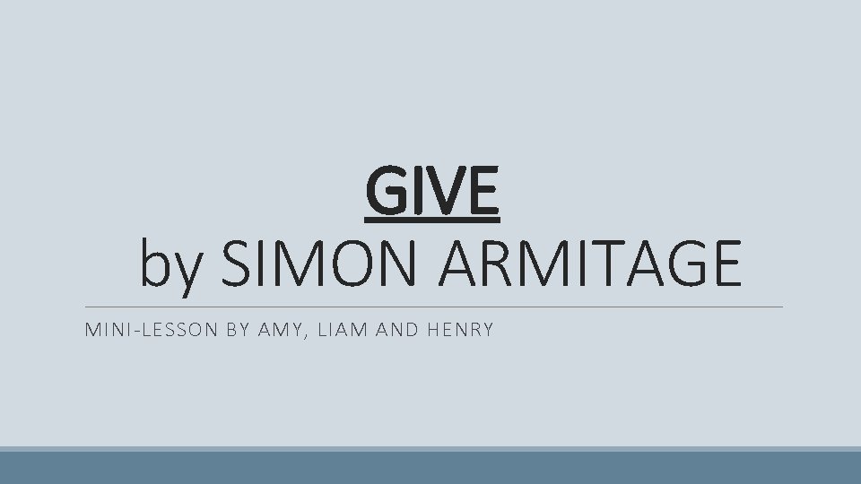 GIVE by SIMON ARMITAGE MINI-LESSON BY AMY, LIAM AND HENRY 