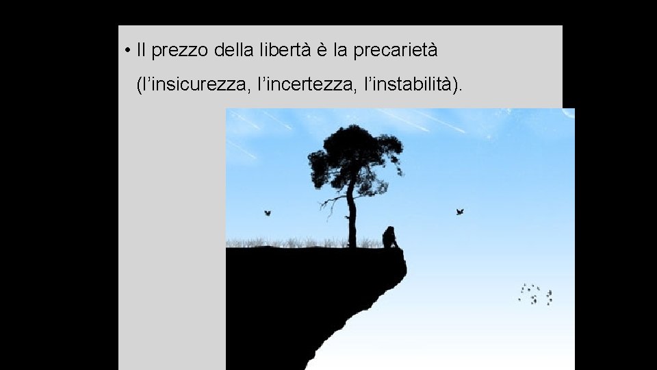  • Il prezzo della libertà è la precarietà (l’insicurezza, l’incertezza, l’instabilità). 