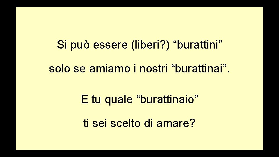 Si può essere (liberi? ) “burattini” solo se amiamo i nostri “burattinai”. E tu