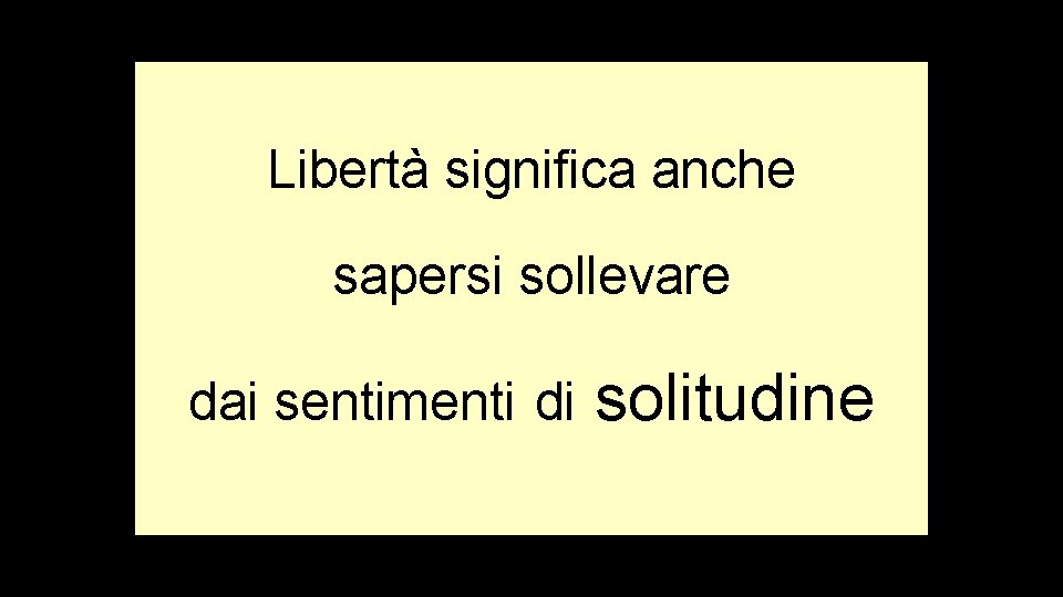 Libertà significa anche sapersi sollevare dai sentimenti di solitudine 