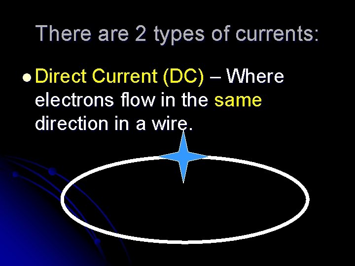 There are 2 types of currents: l Direct Current (DC) – Where electrons flow