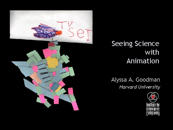 Seeing Science with Animation Alyssa A. Goodman Harvard University 