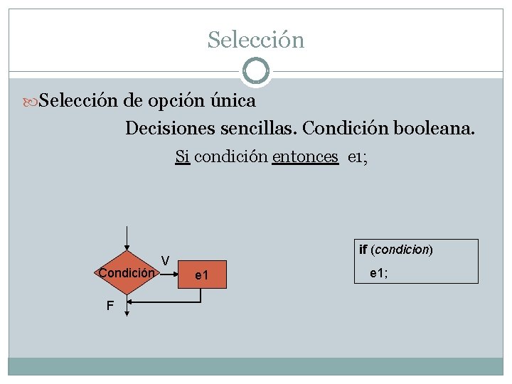 Selección de opción única Decisiones sencillas. Condición booleana. Si condición entonces e 1; Condición