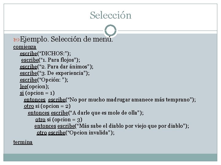 Selección Ejemplo. Selección de menú. comienza escribe(“DICHOS: ”); escribe(“ 1. Para flojos”); escribe(“ 2.