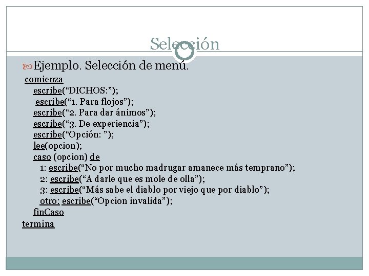 Selección Ejemplo. Selección de menú. comienza escribe(“DICHOS: ”); escribe(“ 1. Para flojos”); escribe(“ 2.