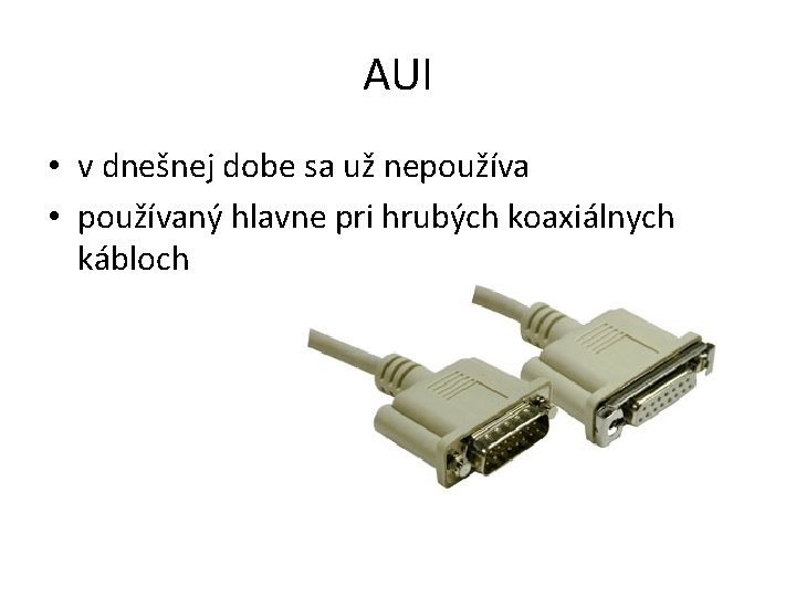 AUI • v dnešnej dobe sa už nepoužíva • používaný hlavne pri hrubých koaxiálnych