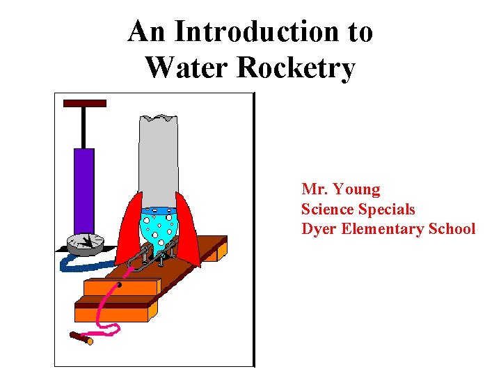 An Introduction to Water Rocketry Mr. Young Science Specials Dyer Elementary School 