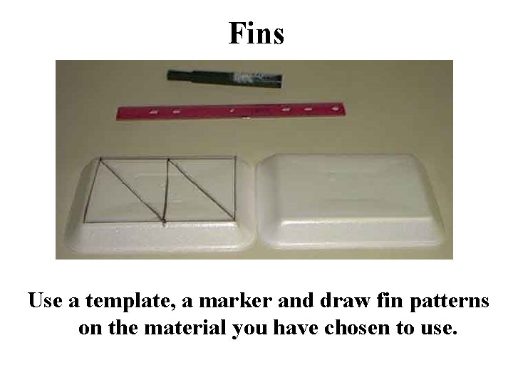 Fins Use a template, a marker and draw fin patterns on the material you