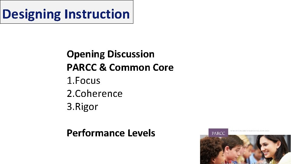 Designing Instruction Opening Discussion PARCC & Common Core 1. Focus 2. Coherence 3. Rigor