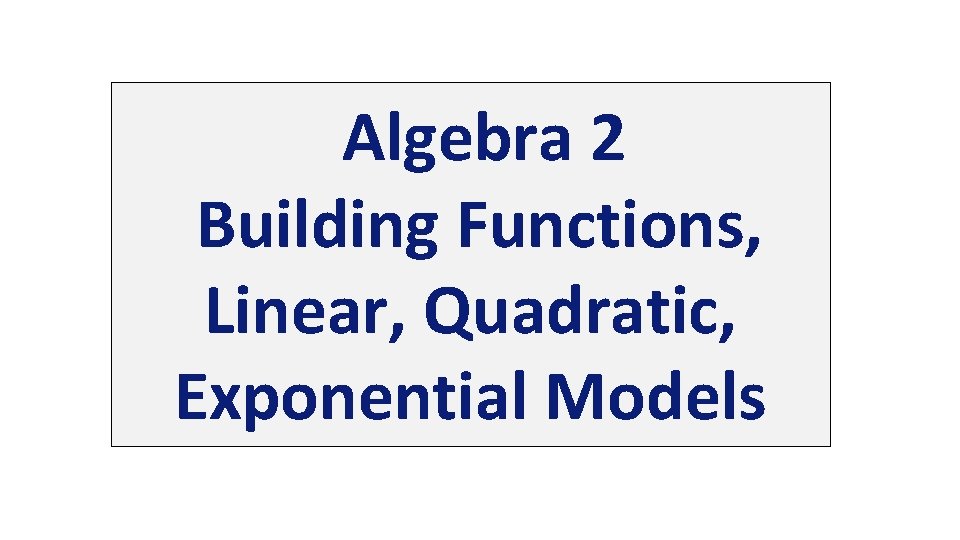 Algebra 2 Building Functions, Linear, Quadratic, Exponential Models 