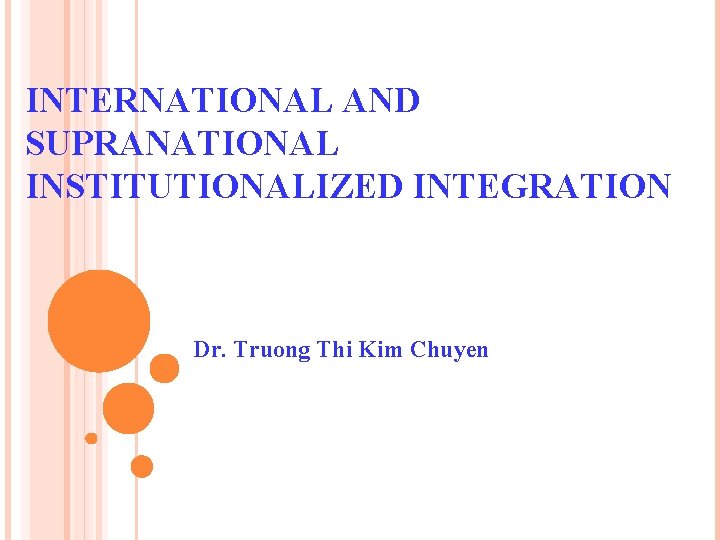 INTERNATIONAL AND SUPRANATIONAL INSTITUTIONALIZED INTEGRATION Dr. Truong Thi Kim Chuyen 