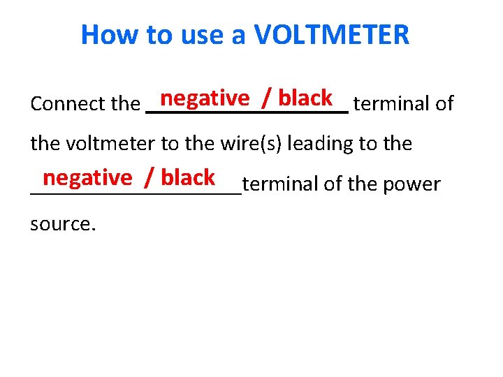 How to use a VOLTMETER Connect the negative / black terminal of the voltmeter