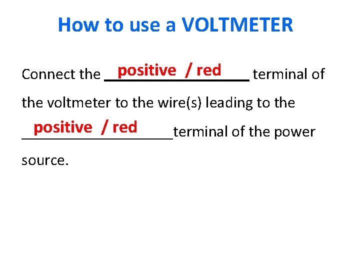How to use a VOLTMETER Connect the positive / red terminal of the voltmeter
