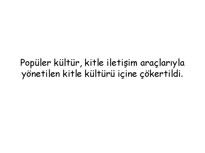 Popüler kültür, kitle iletişim araçlarıyla yönetilen kitle kültürü içine çökertildi. 