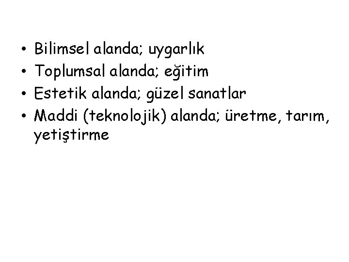  • • Bilimsel alanda; uygarlık Toplumsal alanda; eğitim Estetik alanda; güzel sanatlar Maddi