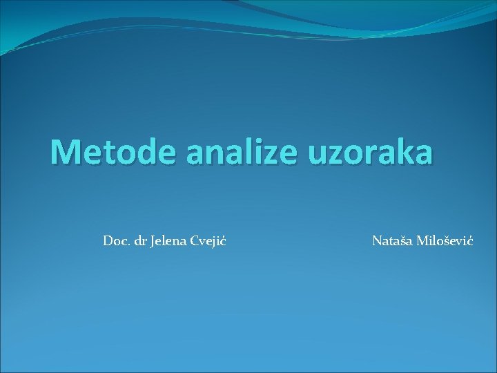 Metode analize uzoraka Doc. dr Jelena Cvejić Nataša Milošević 