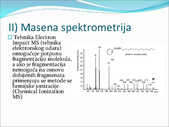 II) Masena spektrometrija � Tehnika Electron Impact MS (tehnika elektronskog udara) omogućuje potpunu fragmentaciju