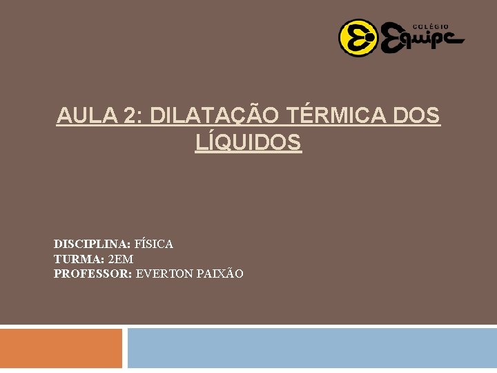 AULA 2: DILATAÇÃO TÉRMICA DOS LÍQUIDOS DISCIPLINA: FÍSICA TURMA: 2 EM PROFESSOR: EVERTON PAIXÃO