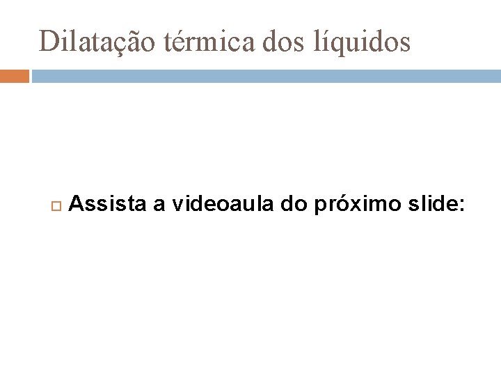 Dilatação térmica dos líquidos Assista a videoaula do próximo slide: 