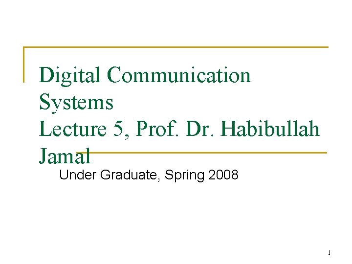 Digital Communication Systems Lecture 5, Prof. Dr. Habibullah Jamal Under Graduate, Spring 2008 1