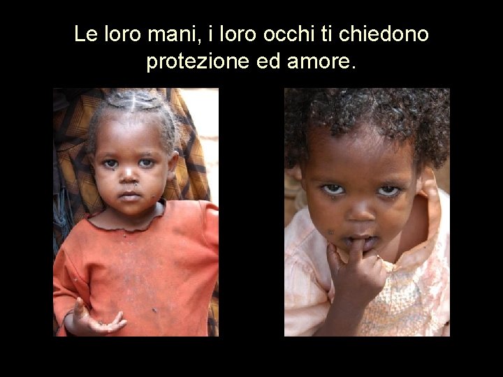 Le loro mani, i loro occhi ti chiedono protezione ed amore. 