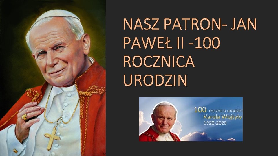 NASZ PATRON- JAN PAWEŁ II -100 ROCZNICA URODZIN 