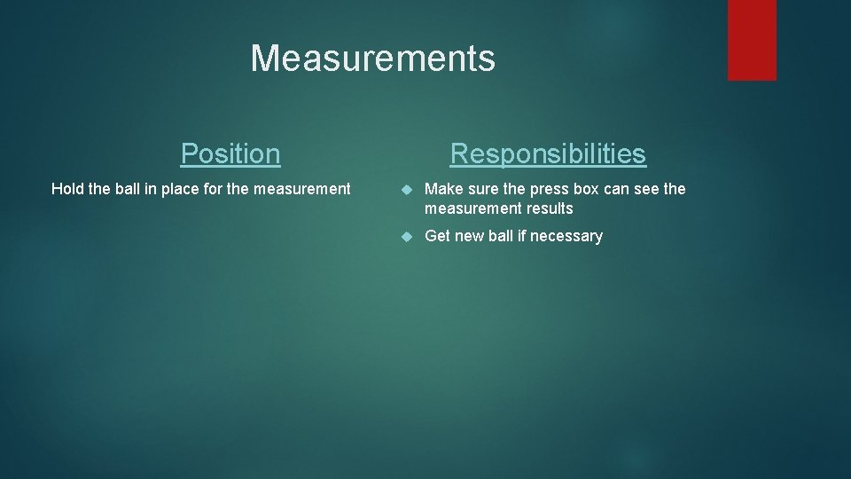 Measurements Position Hold the ball in place for the measurement Responsibilities Make sure the