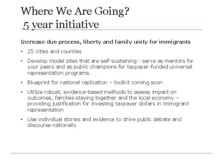 Where We Are Going? 5 year initiative Increase due process, liberty and family unity