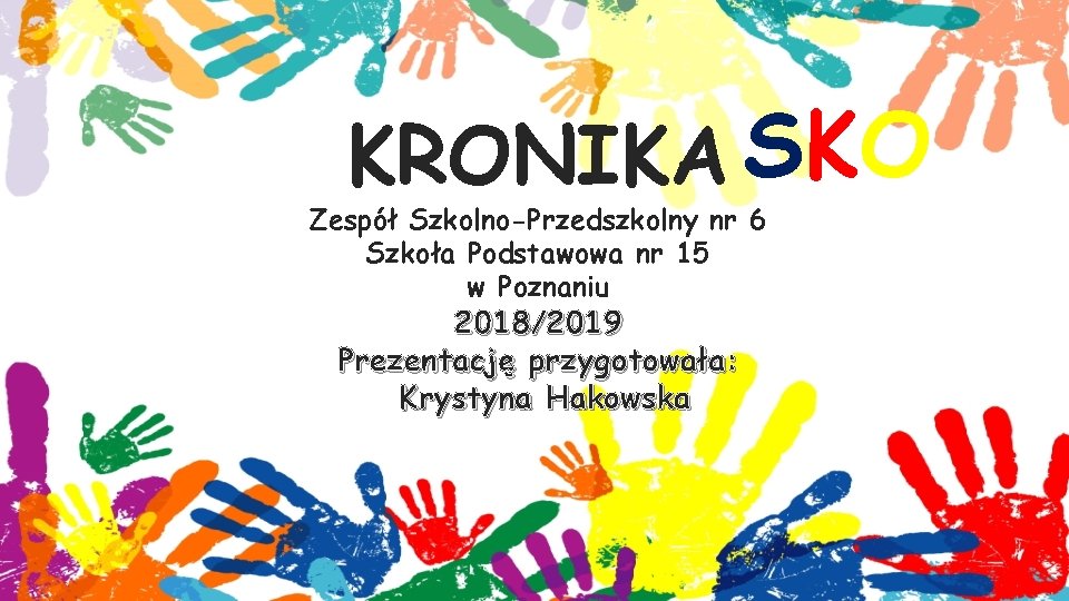 KRONIKA SKO Zespół Szkolno-Przedszkolny nr 6 Szkoła Podstawowa nr 15 w Poznaniu 2018/2019 Prezentację