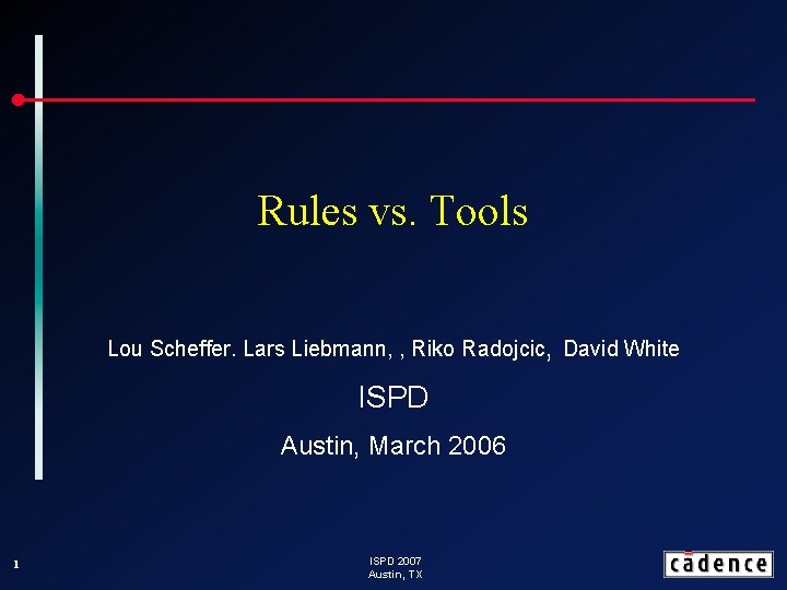 Rules vs. Tools Lou Scheffer. Lars Liebmann, , Riko Radojcic, David White ISPD Austin,