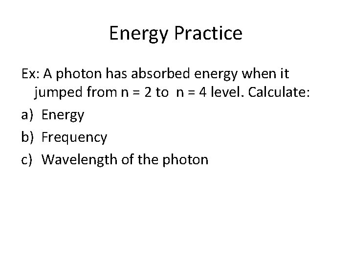 Energy Practice Ex: A photon has absorbed energy when it jumped from n = Energy Practice Ex: A photon has absorbed energy when it jumped from n =