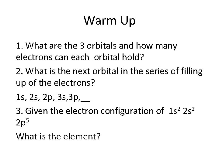 Warm Up 1. What are the 3 orbitals and how many electrons can each Warm Up 1. What are the 3 orbitals and how many electrons can each