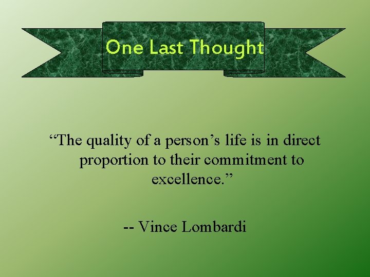 One Last Thought “The quality of a person’s life is in direct proportion to