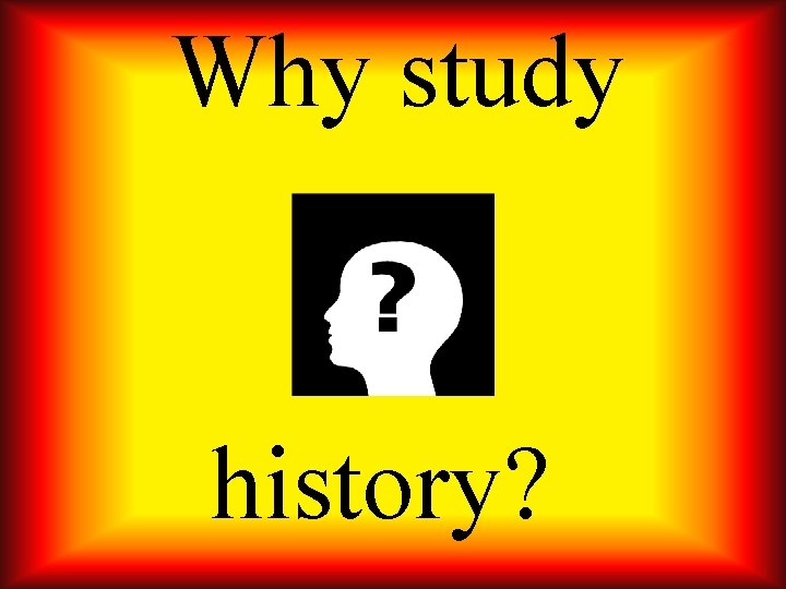 Why study history? 