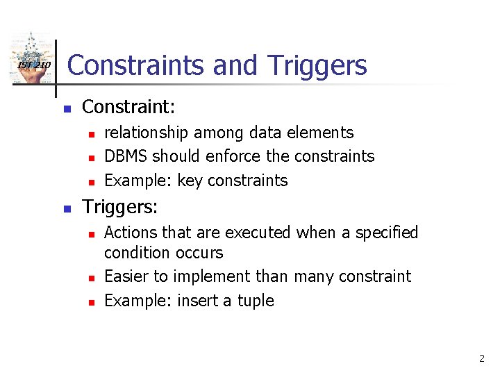 IST 210 Constraints and Triggers n Constraint: n n relationship among data elements DBMS