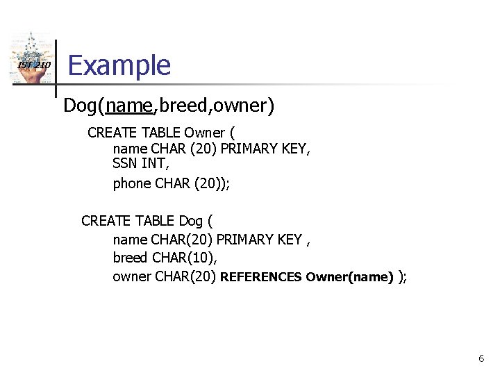 IST 210 Example Dog(name, breed, owner) CREATE TABLE Owner ( name CHAR (20) PRIMARY