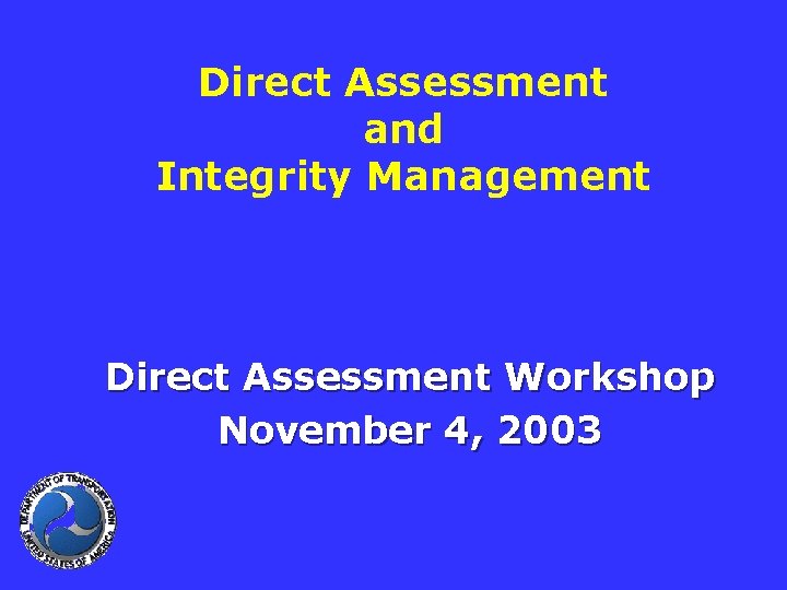 Direct Assessment and Integrity Management Direct Assessment Workshop November 4, 2003 
