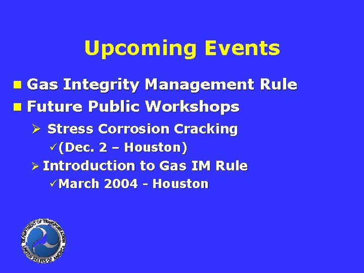 Upcoming Events n Gas Integrity Management Rule n Future Public Workshops Ø Stress Corrosion