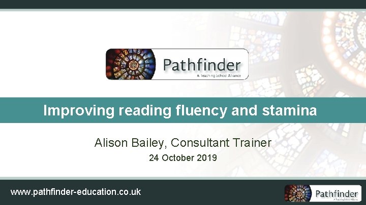 Improving reading fluency and stamina Alison Bailey, Consultant Trainer 24 October 2019 www. pathfinder-education.