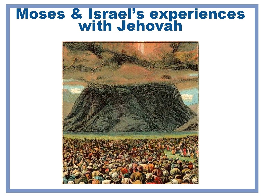 Moses & Israel’s experiences with Jehovah Moses & Israel’s experiences with Jehovah