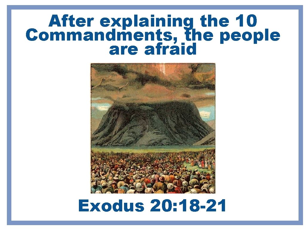 After explaining the 10 Commandments, the people are afraid Exodus 20: 18 -21 After explaining the 10 Commandments, the people are afraid Exodus 20: 18 -21