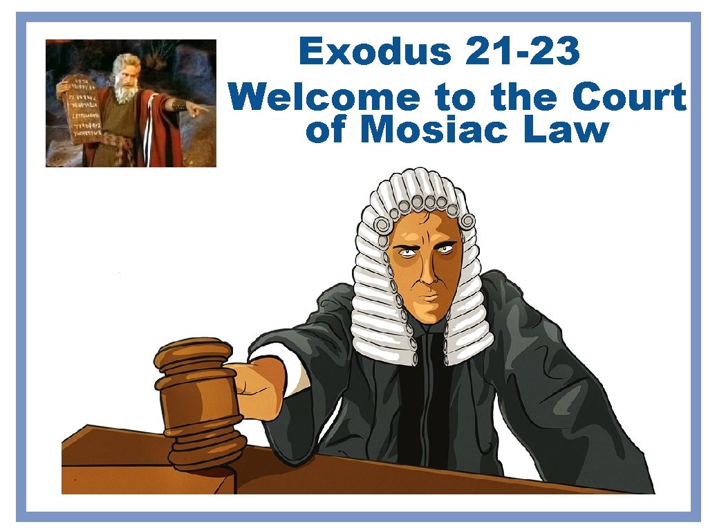 Exodus 21 -23 Welcome to the Court of Mosiac Law Exodus 21 -23 Welcome to the Court of Mosiac Law