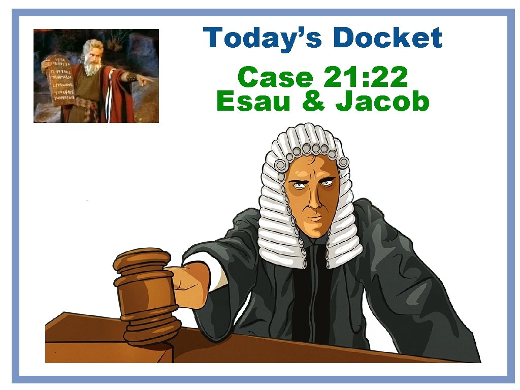 Today’s Docket Case 21: 22 Esau & Jacob Today’s Docket Case 21: 22 Esau & Jacob