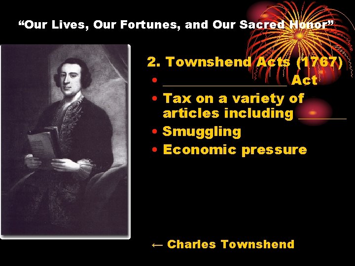 “Our Lives, Our Fortunes, and Our Sacred Honor” 2. Townshend Acts (1767) • _________