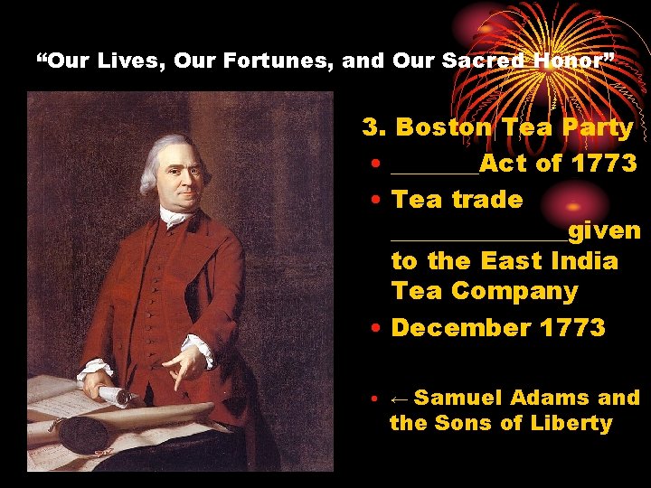 “Our Lives, Our Fortunes, and Our Sacred Honor” 3. Boston Tea Party • _______Act
