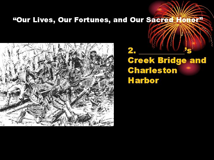 “Our Lives, Our Fortunes, and Our Sacred Honor” 2. ______’s Creek Bridge and Charleston