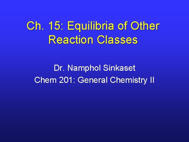 Ch. 15: Equilibria of Other Reaction Classes Dr. Namphol Sinkaset Chem 201: General Chemistry