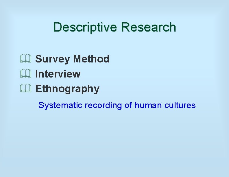 Descriptive Research & Survey Method & Interview & Ethnography Systematic recording of human cultures