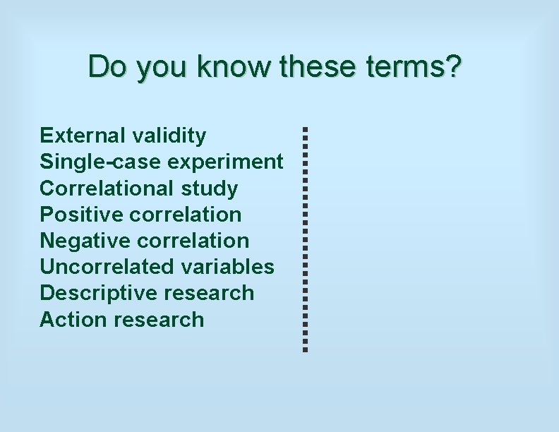 Do you know these terms? External validity Single-case experiment Correlational study Positive correlation Negative