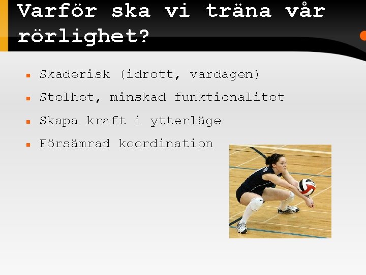 Varför ska vi träna vår rörlighet? Skaderisk (idrott, vardagen) Stelhet, minskad funktionalitet Skapa kraft